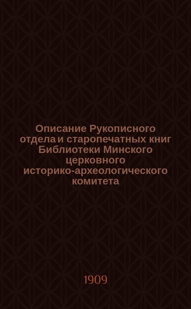 Описание Рукописного отдела и старопечатных книг Библиотеки Минского церковного историко-археологического комитета : Вып. 1-