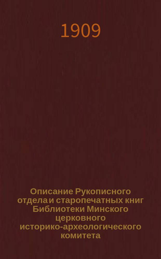 Описание Рукописного отдела и старопечатных книг Библиотеки Минского церковного историко-археологического комитета : Вып. 1-. Вып. 1