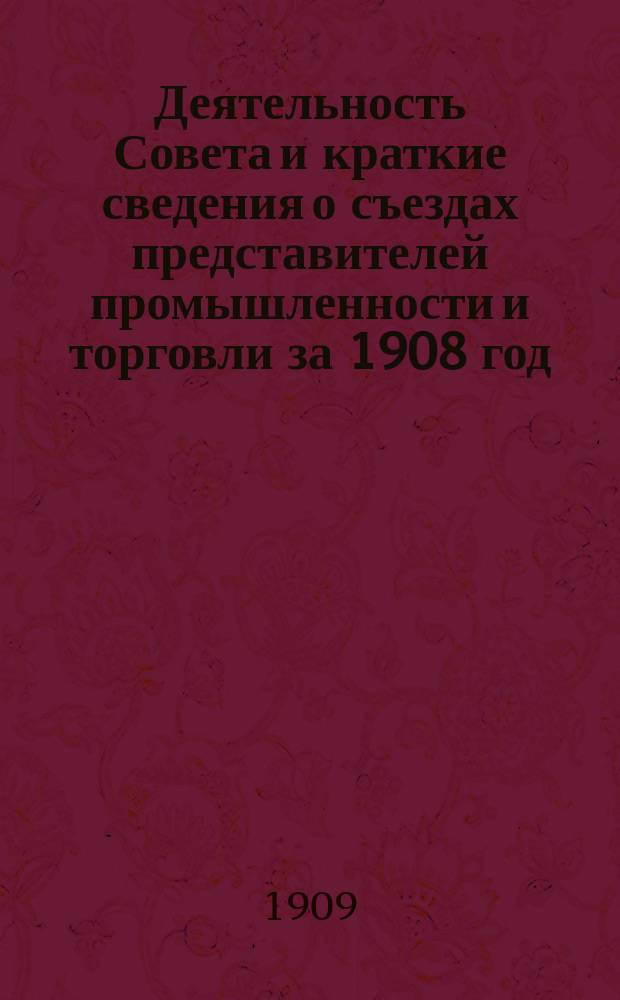 Деятельность Совета и краткие сведения о съездах представителей промышленности и торговли за 1908 год