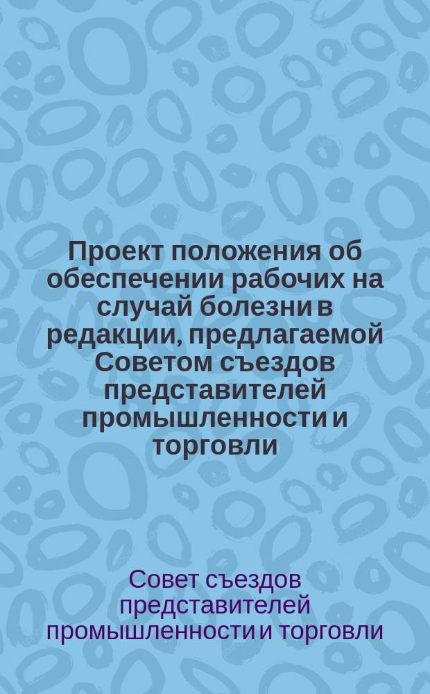 Проект положения об обеспечении рабочих на случай болезни в редакции, предлагаемой Советом съездов представителей промышленности и торговли