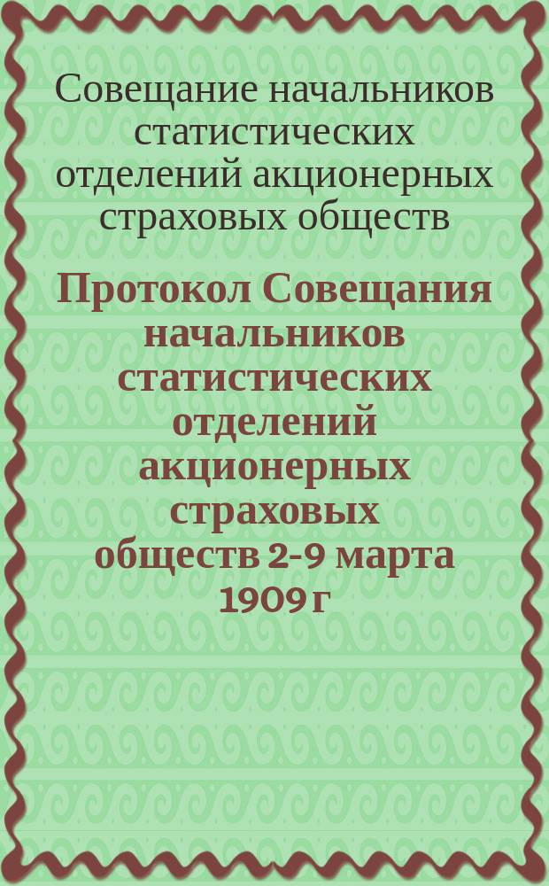Протокол Совещания начальников статистических отделений акционерных страховых обществ 2-9 марта 1909 г.