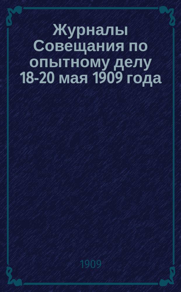 Журналы Совещания по опытному делу 18-20 мая 1909 года