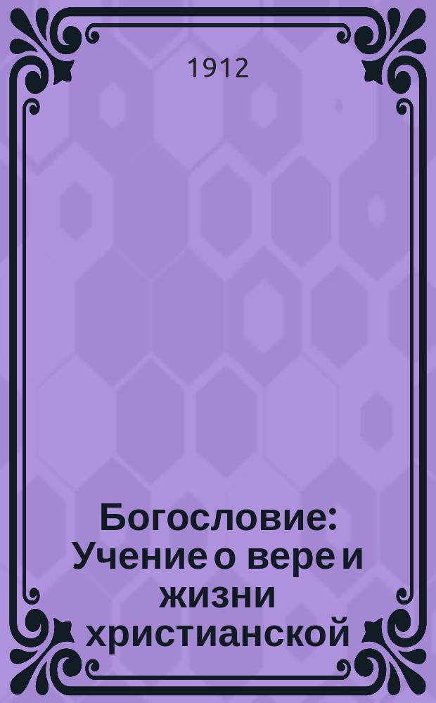 Богословие : Учение о вере и жизни христианской : (Для ст. кл. сред. шк.)