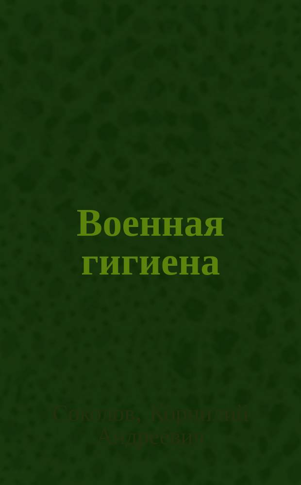 Военная гигиена : Руководство для воен. и юнкер. уч-щ