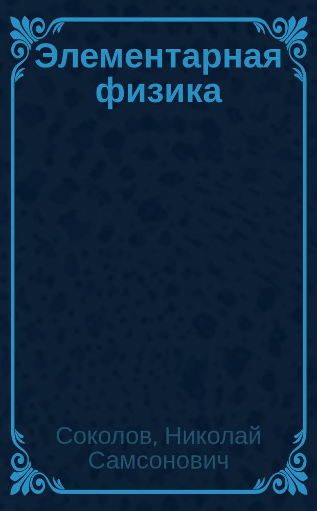 Элементарная физика : Курс жен. гимназий : Со многими, сист. располож., вопр. и задачами (более 750 задач)