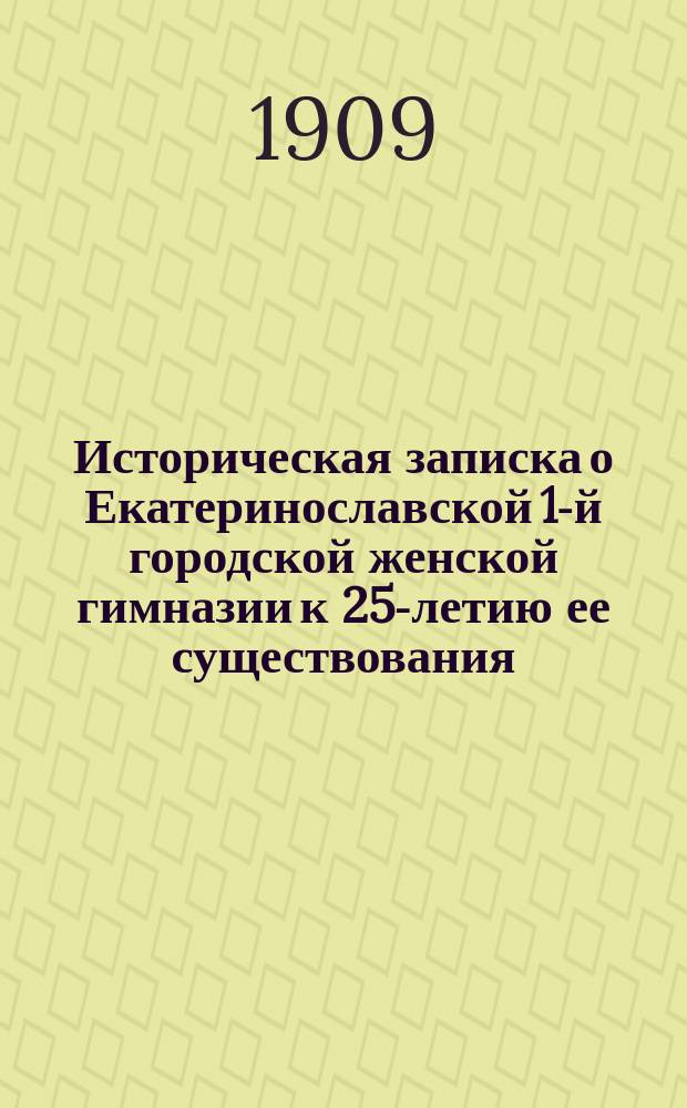 Историческая записка о [Екатеринославской] 1-й городской женской гимназии к 25-летию ее существования