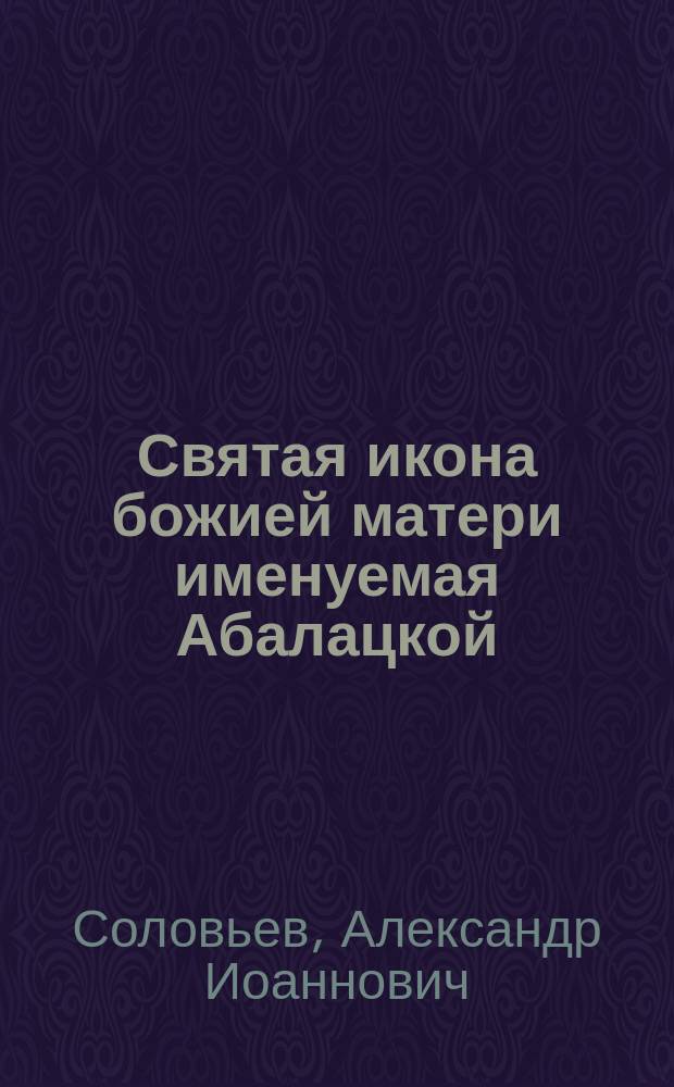 Святая икона божией матери именуемая Абалацкой: ее список, находящийся в Семипалатинском Знаменском соборе