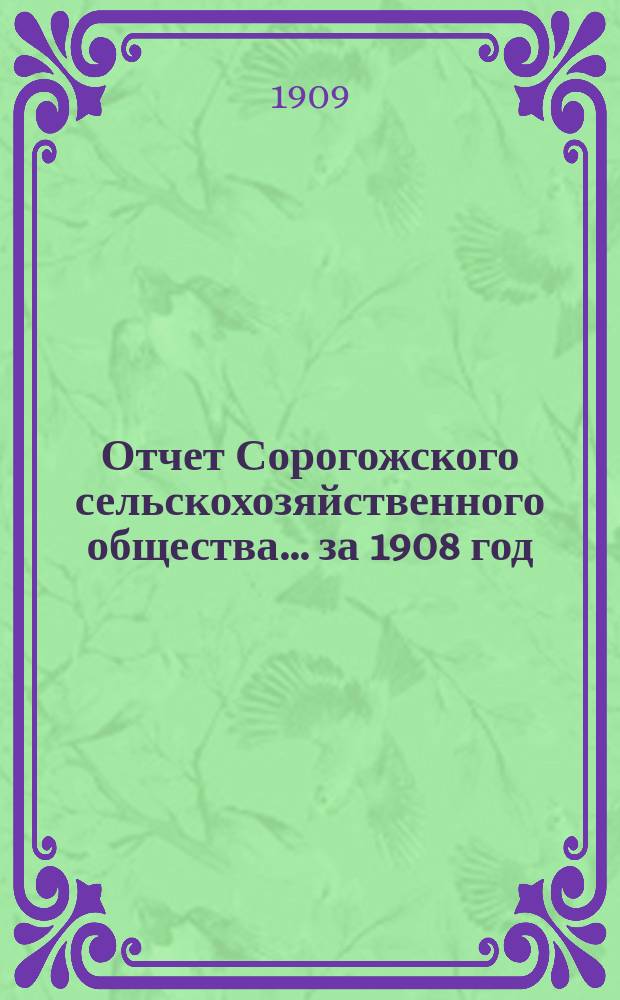 Отчет Сорогожского сельскохозяйственного общества... ... за 1908 год