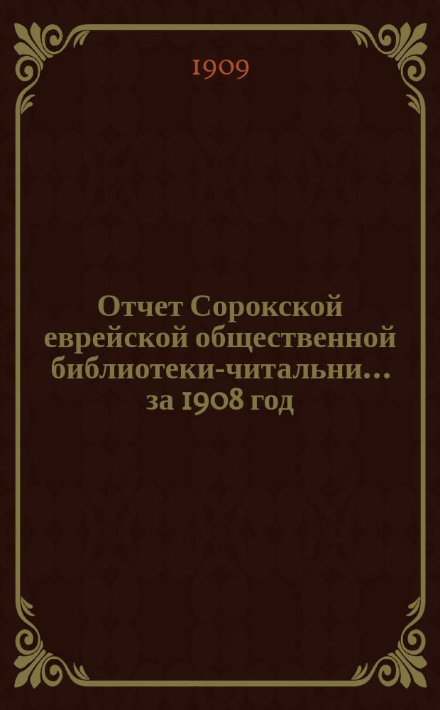 Отчет Сорокской еврейской общественной библиотеки-читальни... за 1908 год