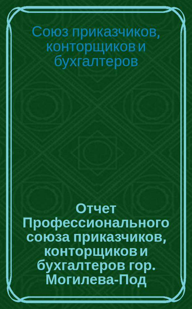 Отчет Профессионального союза приказчиков, конторщиков и бухгалтеров гор. Могилева-Под. ...