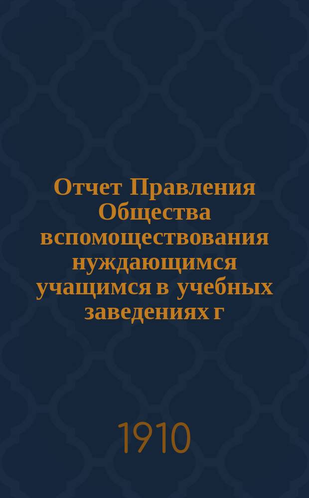 Отчет Правления Общества вспомоществования нуждающимся учащимся в учебных заведениях г. Спасска Казан. губ. ... ... с 1-го января 1909 г. по 1-е января 1910 г.