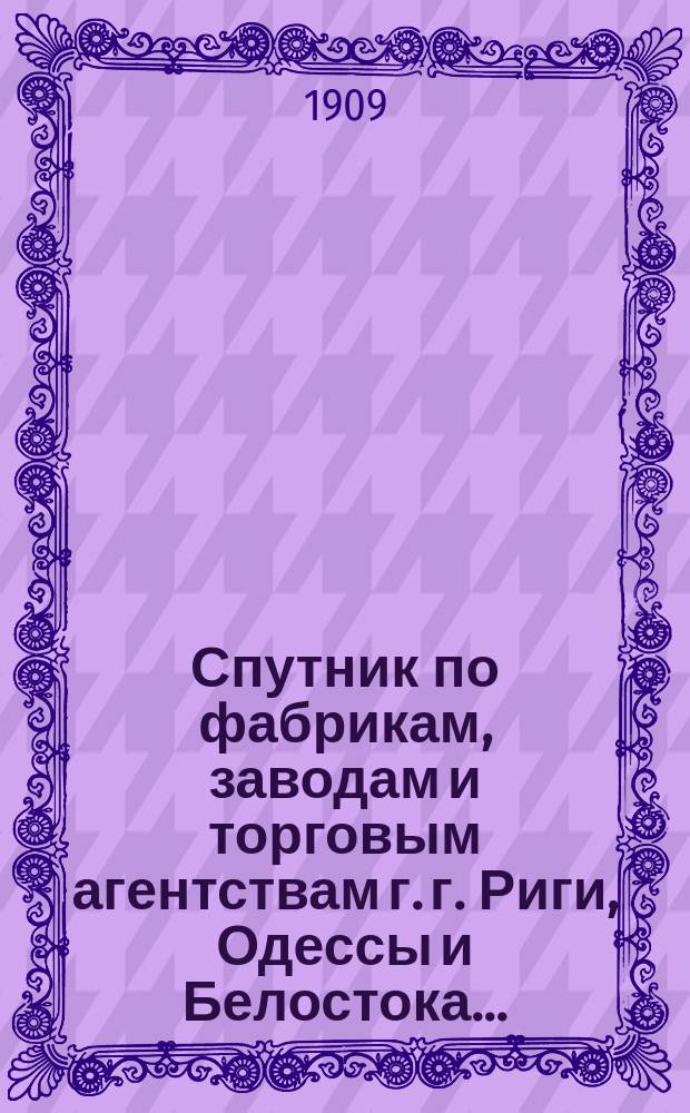Спутник по фабрикам, заводам и торговым агентствам г. г. Риги, Одессы и Белостока...