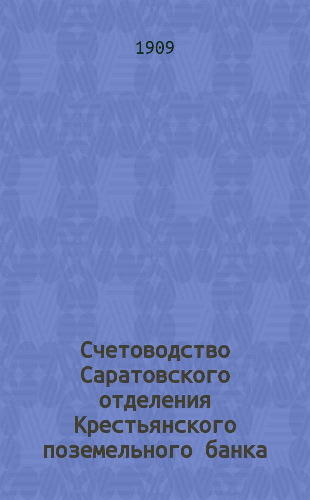 Счетоводство Саратовского отделения Крестьянского поземельного банка : Пособие для изучения двойной системы счетоводства применит. к операциям отделений Крестьян. поземел. банка