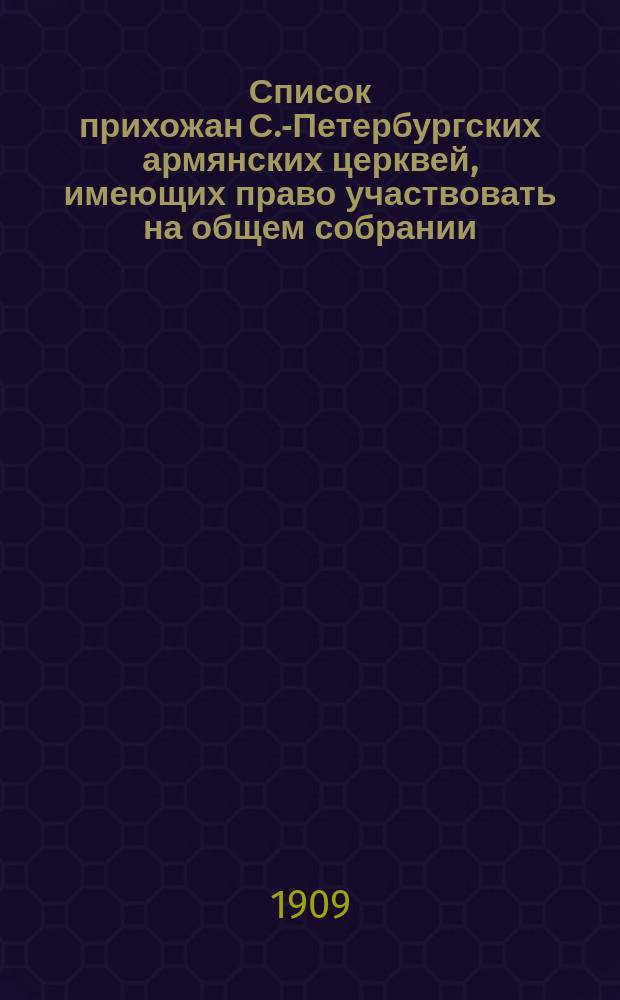 Список прихожан С.-Петербургских армянских церквей, имеющих право участвовать на общем собрании...