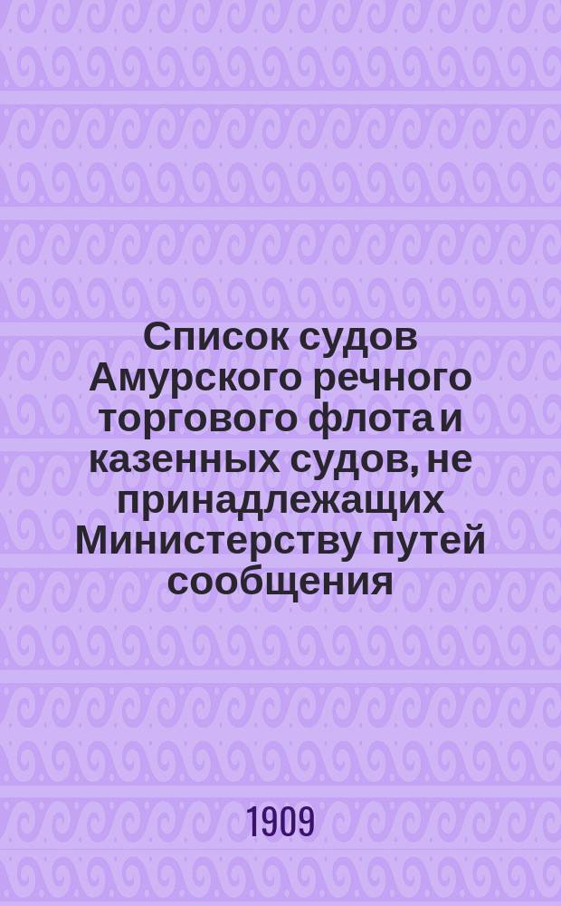 Список судов Амурского речного торгового флота и казенных судов, не принадлежащих Министерству путей сообщения, плавающих по рекам Амурского бассейна... ... 1909 г.