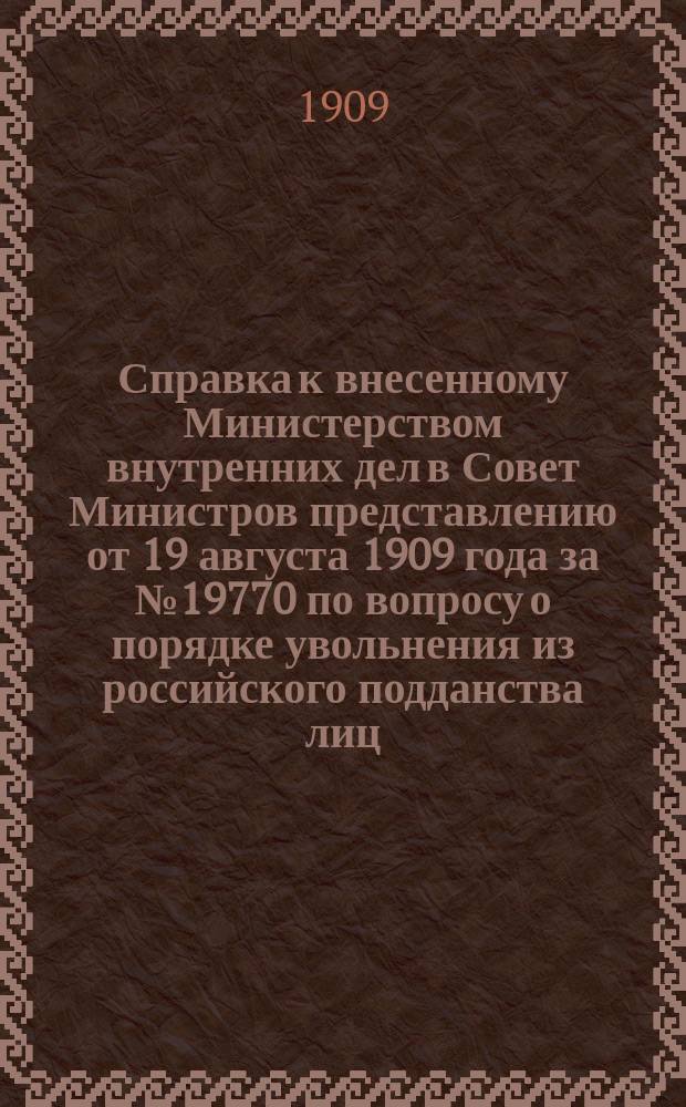Справка к внесенному Министерством внутренних дел в Совет Министров представлению от 19 августа 1909 года за № 19770 по вопросу о порядке увольнения из российского подданства лиц, пользующихся правами финляндского гражданства