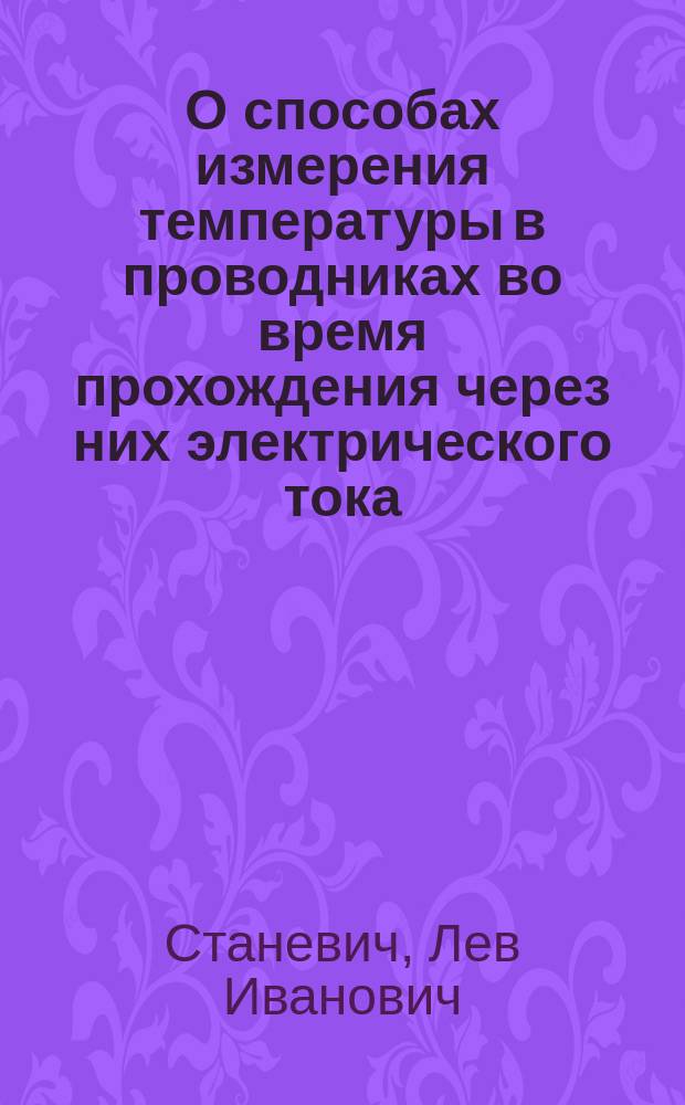 О способах измерения температуры в проводниках во время прохождения через них электрического тока : Докл. 5 Всерос. электротехн. съезду в г. Москве 1908-1909 гг