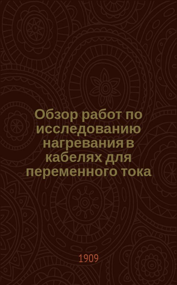 Обзор работ по исследованию нагревания в кабелях для переменного тока : Важнейшие следствия и заключения : Докл. 5 Всерос. электротехн. съезду в г. Москве 1908-1909 гг