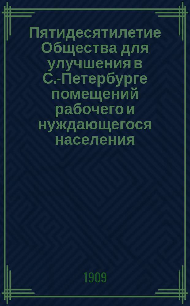 Пятидесятилетие Общества для улучшения в С.-Петербурге помещений рабочего и нуждающегося населения : Очерк, сост. по делам арх. О-ва М.В. Станиславским