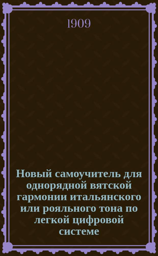 Новый самоучитель для однорядной вятской гармонии итальянского или рояльного тона по легкой цифровой системе. Ч. 1
