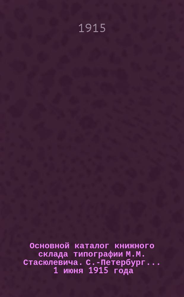 Основной каталог книжного склада типографии М.М. Стасюлевича. С.-Петербург... ... 1 июня 1915 года