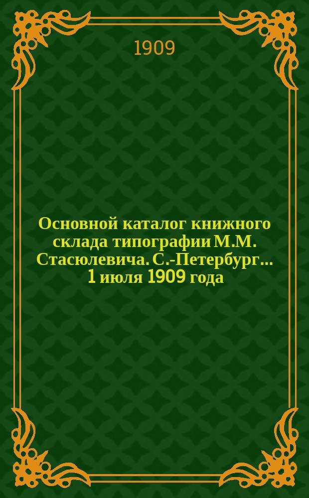 Основной каталог книжного склада типографии М.М. Стасюлевича. С.-Петербург... ... 1 июля 1909 года