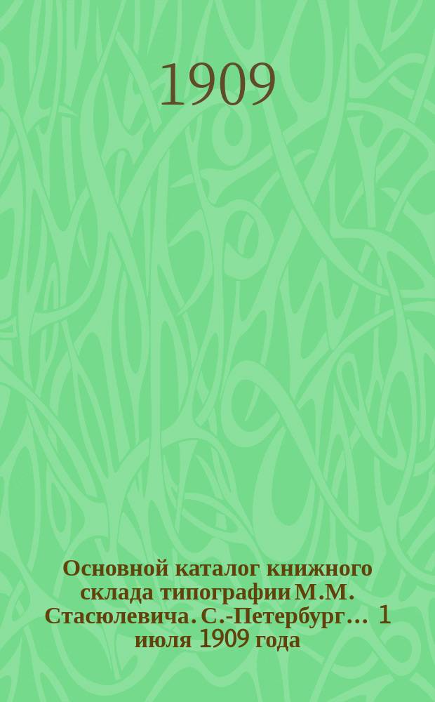 Основной каталог книжного склада типографии М.М. Стасюлевича. С.-Петербург... ... 1 июля 1909 года
