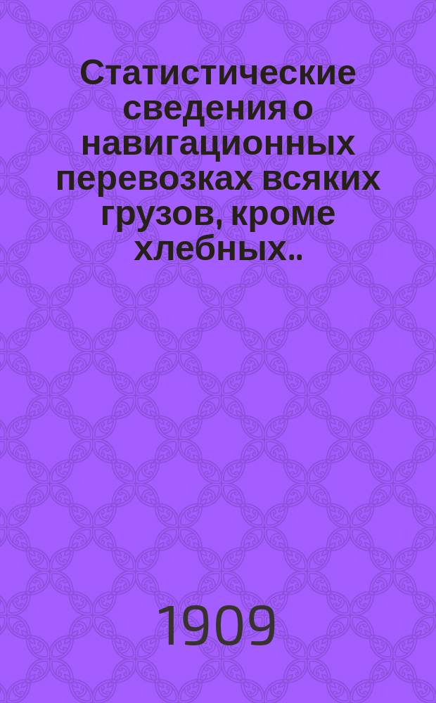Статистические сведения о навигационных перевозках всяких грузов, кроме хлебных... за 1906 и 1907 гг.