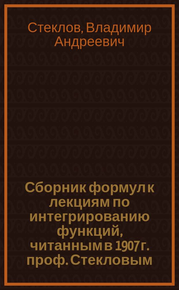 Сборник формул к лекциям по интегрированию функций, читанным в 1907 г. проф. Стекловым