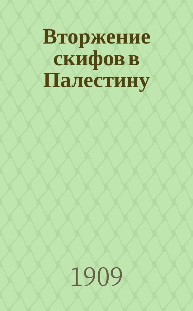 Вторжение скифов в Палестину : Ист.-археол. этюд : Из докл., чит. 7 авг. 1908 г. на Всерос. археол. съезде в г. Чернигове