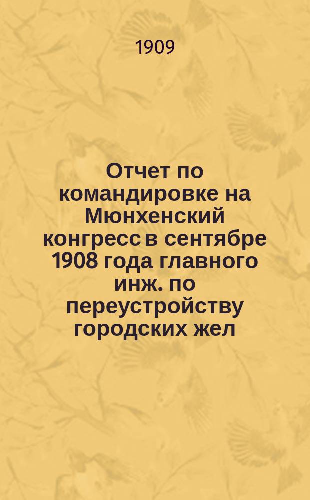 Отчет по командировке на Мюнхенский конгресс в сентябре 1908 года главного инж. [по переустройству городских жел. дорог] И.Р. Стецевича