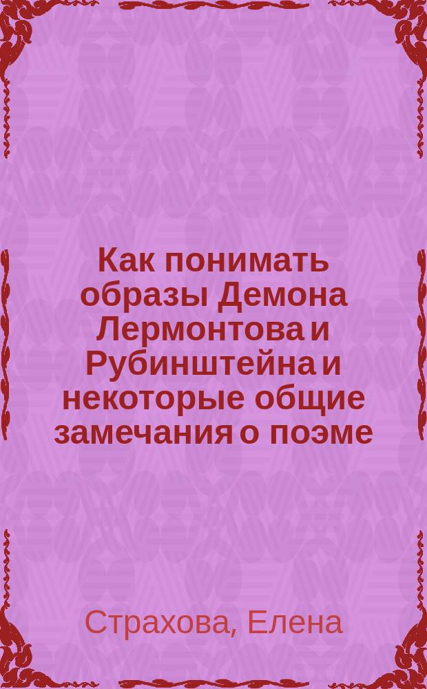 Как понимать образы Демона Лермонтова и Рубинштейна и некоторые общие замечания о поэме, опере и ее либретто : Ч. 1-2 : Новая брошюра