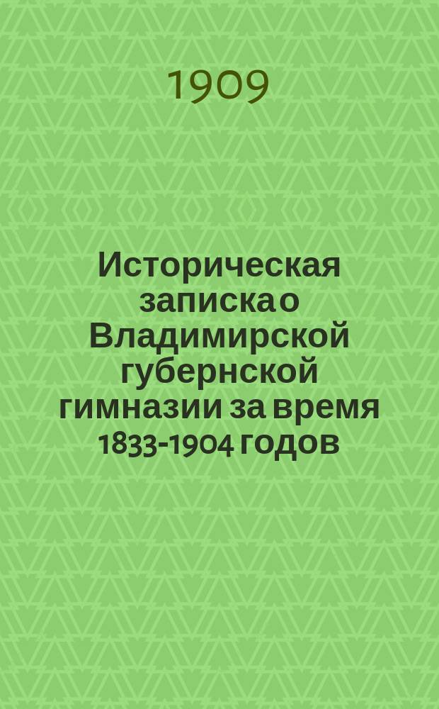 Историческая записка о Владимирской губернской гимназии за время 1833-1904 годов : (Продолж. записки П.Н. Страхова)