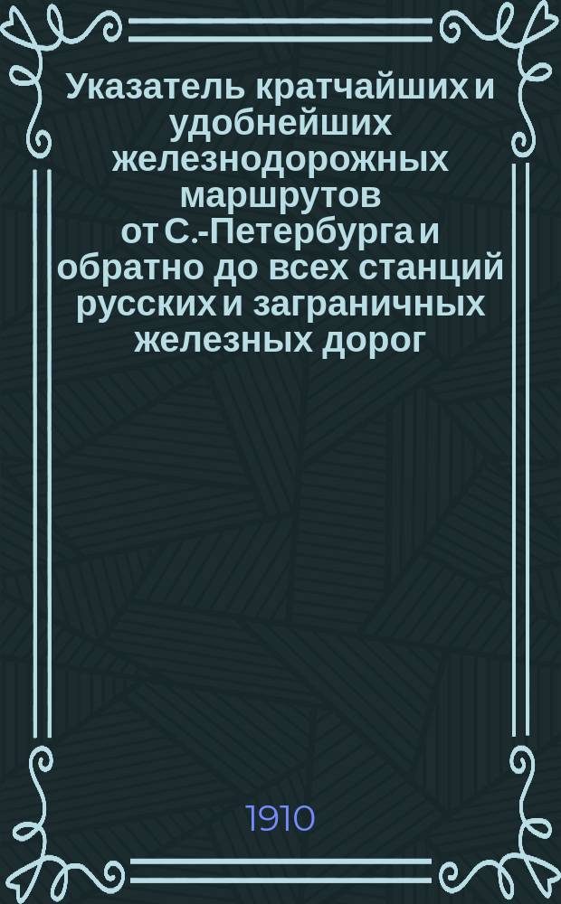 Указатель кратчайших и удобнейших железнодорожных маршрутов от С.-Петербурга и обратно до всех станций русских и заграничных железных дорог, включенных в прямое сообщение, и рейсов пароходных о-в: Русского пароходства и торговли, "Кавказ и Меркурий" и "Самолет". Вып. 5