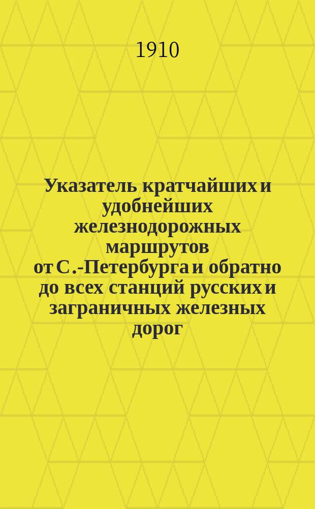 Указатель кратчайших и удобнейших железнодорожных маршрутов от С.-Петербурга и обратно до всех станций русских и заграничных железных дорог, включенных в прямое сообщение, и рейсов пароходных о-в: Русского пароходства и торговли, "Кавказ и Меркурий" и "Самолет". Вып. 6