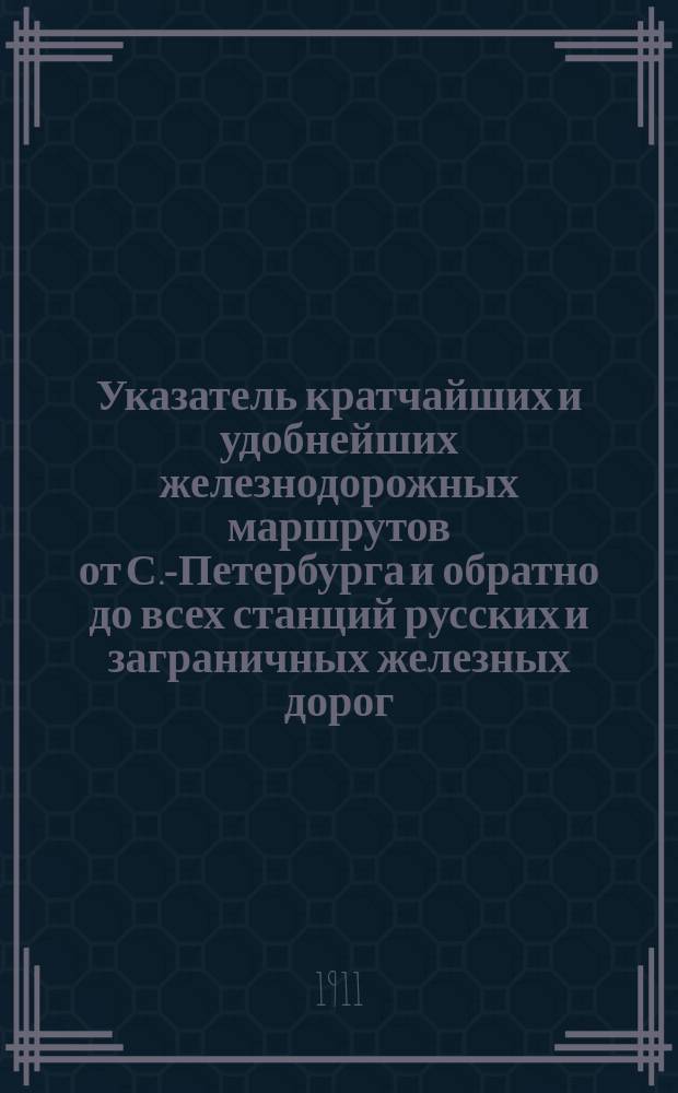 Указатель кратчайших и удобнейших железнодорожных маршрутов от С.-Петербурга и обратно до всех станций русских и заграничных железных дорог, включенных в прямое сообщение, и рейсов пароходных о-в: Русского пароходства и торговли, "Кавказ и Меркурий" и "Самолет". Вып. 7