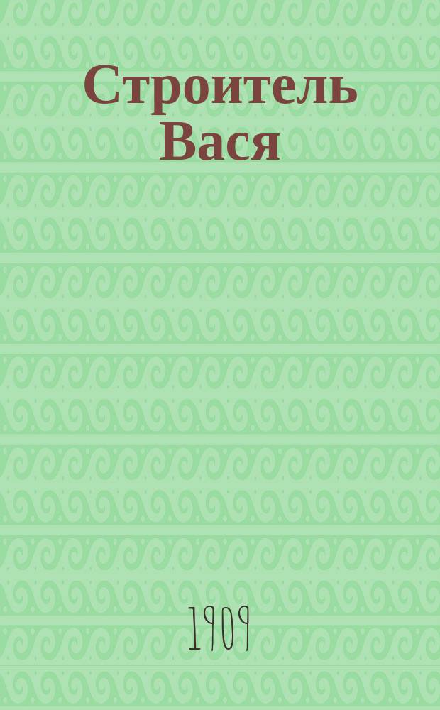 Строитель Вася : Стихи с картинками для детей мл. возраста