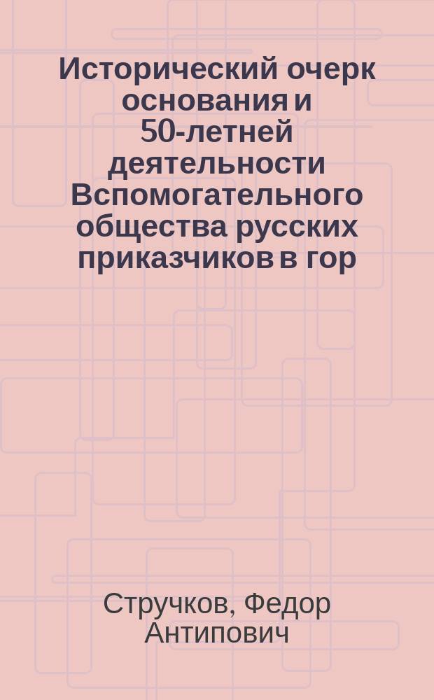 Исторический очерк основания и 50-летней деятельности Вспомогательного общества русских приказчиков в гор. Риге : (1859-1909 г.)