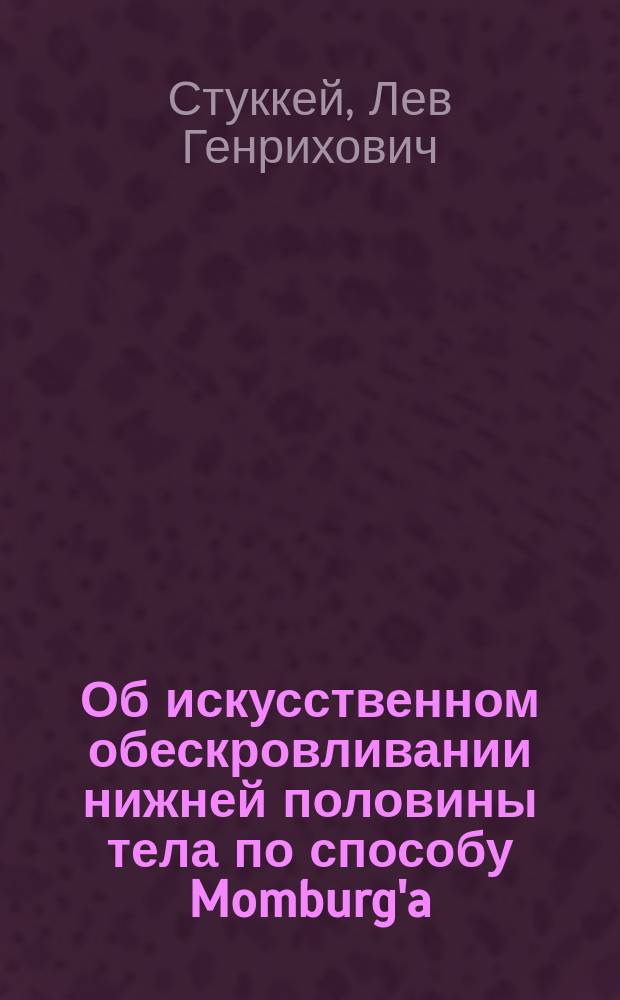 Об искусственном обескровливании нижней половины тела по способу Momburg'a : Сообщ. на общ. науч. совещ. врачей больницы 18/IX 1909 г.