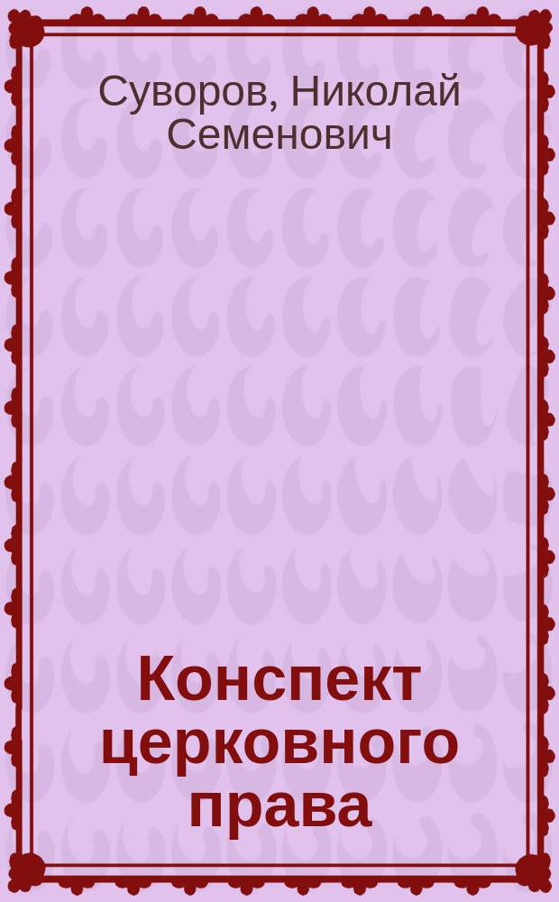 Конспект церковного права : Сост. по лекциям Н. Суворова, проф. Моск. ун-та