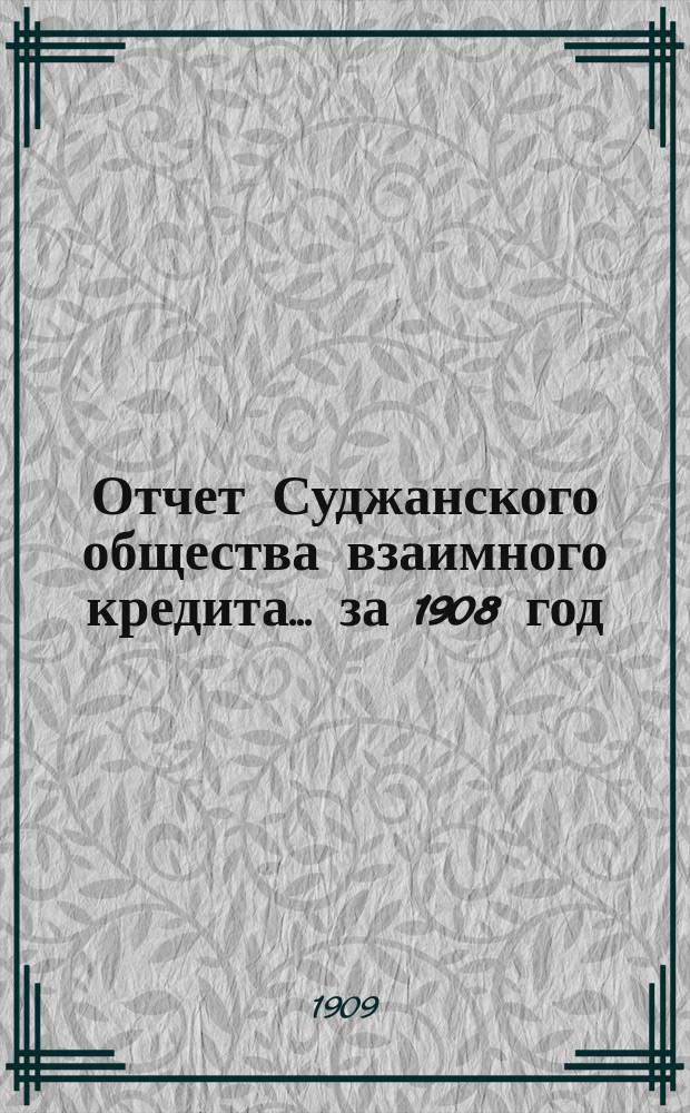 Отчет Суджанского общества взаимного кредита... ... за 1908 год