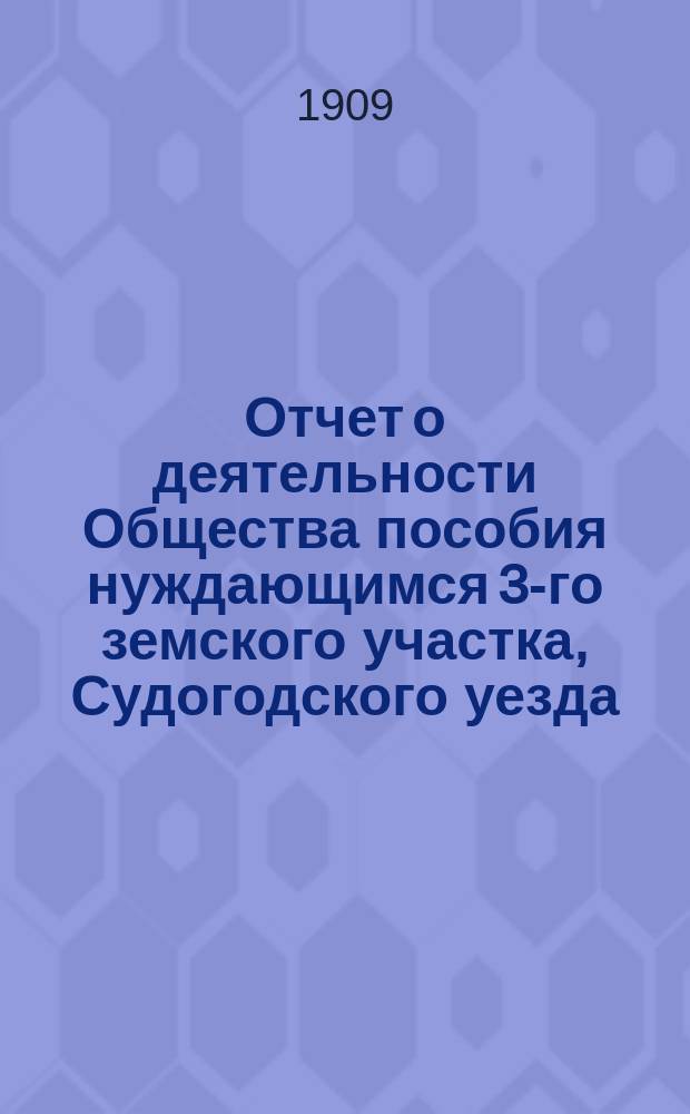 Отчет о деятельности Общества пособия нуждающимся 3-го земского участка, Судогодского уезда...
