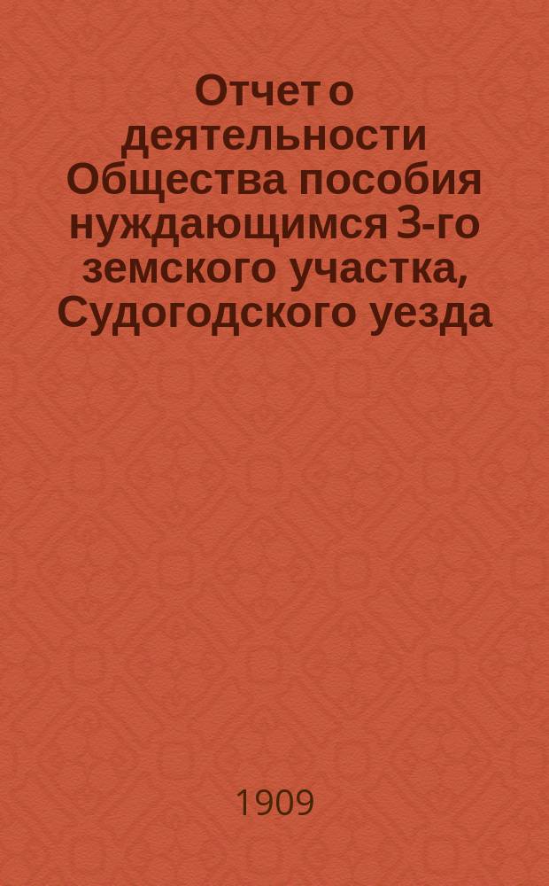 Отчет о деятельности Общества пособия нуждающимся 3-го земского участка, Судогодского уезда... за 1908 год