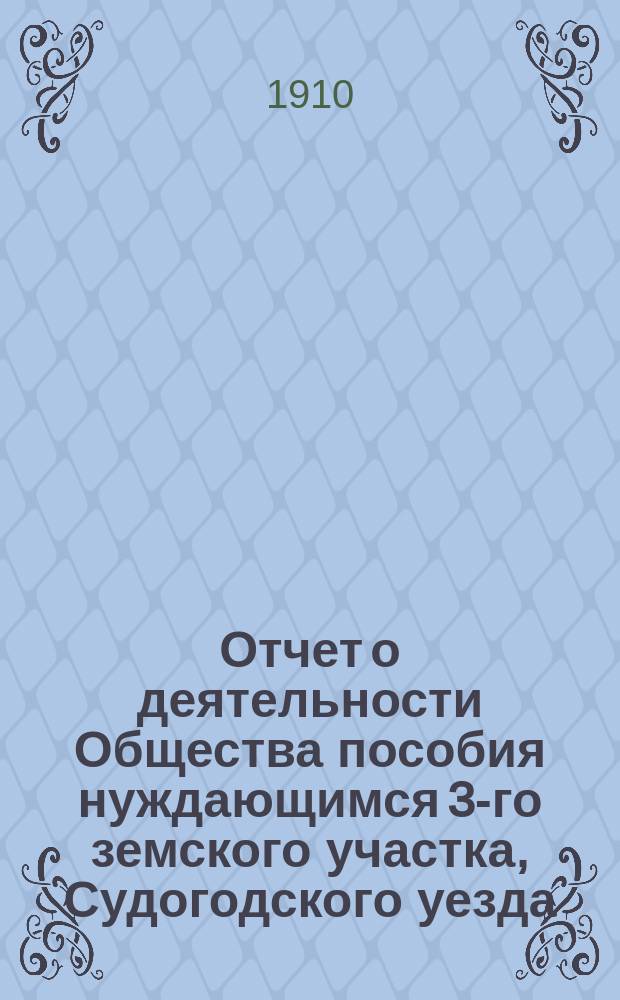 Отчет о деятельности Общества пособия нуждающимся 3-го земского участка, Судогодского уезда... за 1909 год