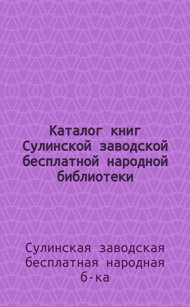 Каталог книг Сулинской заводской бесплатной народной библиотеки