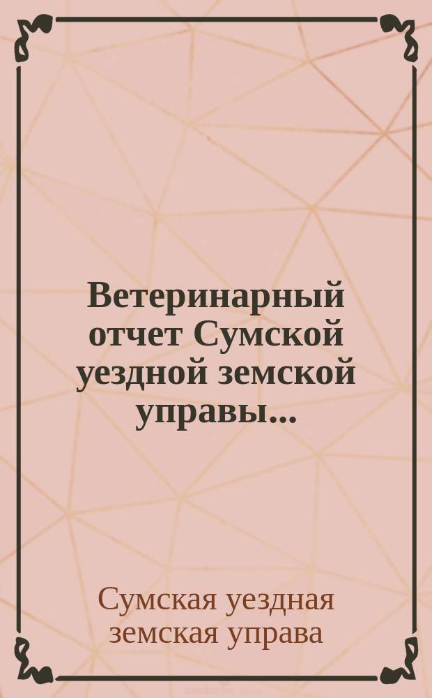 Ветеринарный отчет Сумской уездной земской управы...