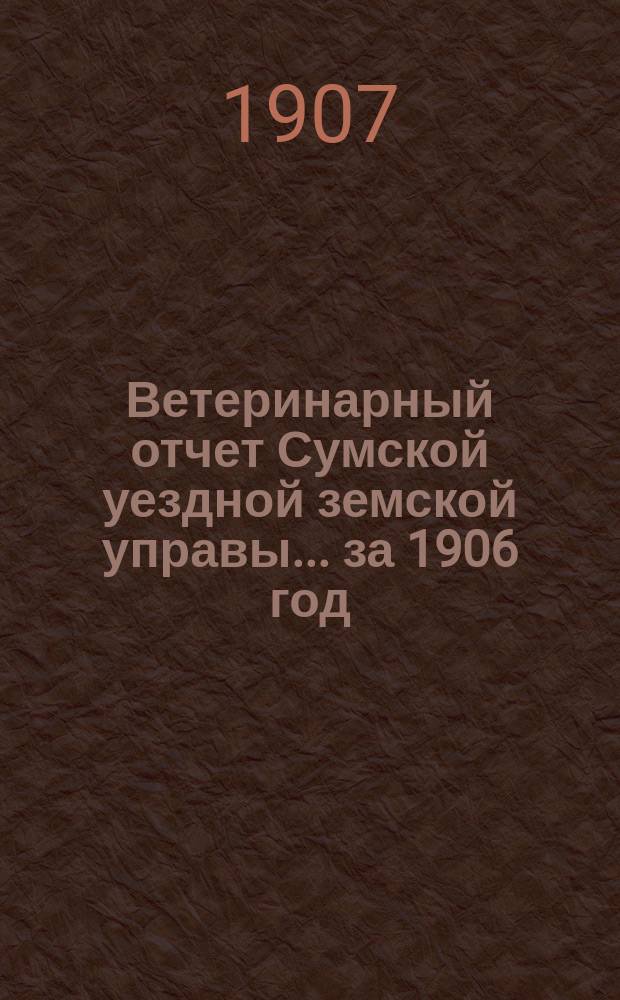 Ветеринарный отчет Сумской уездной земской управы... за 1906 год