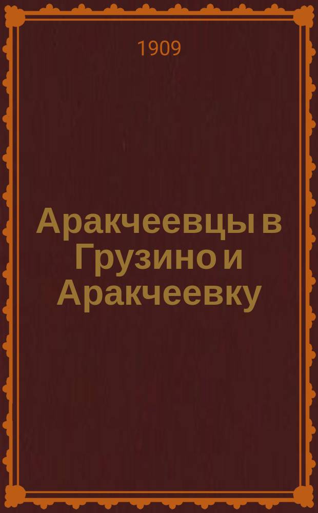 Аракчеевцы в Грузино и Аракчеевку : Экскурс. очерк : К 75-летию Нижегородского гр. Аракчеева Кадет. корпуса