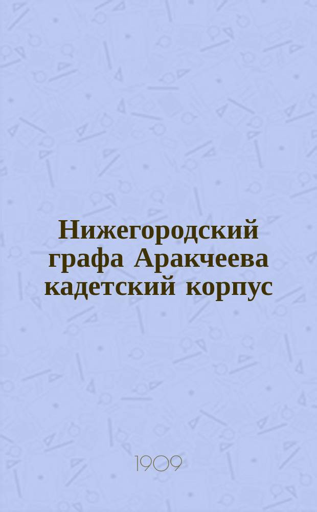 Нижегородский графа Аракчеева кадетский корпус : Семидесятипятилетие Корпуса 1834 - 15 марта - 1909