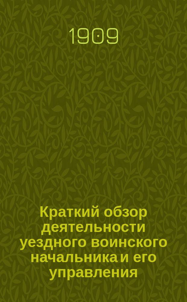 Краткий обзор деятельности уездного воинского начальника и его управления : Пособие для штаб-офицеров и капитанов, желающих держать экзамен на должность воин. начальника